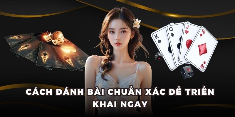 Cách đánh bài chuẩn xác để triển khai ngay